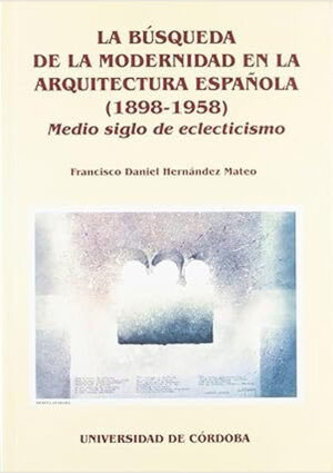 La búsqueda de la modernidad en la arquitectura española (1898-1958): Medio siglo de eclecticismo