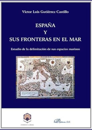 España y sus fronteras en el mar. Estudio de la delimitación de sus espacios marinos.