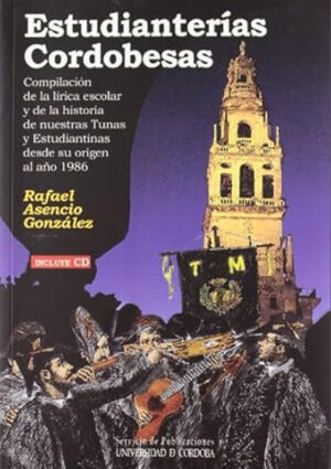 Estudianterías Cordobesas: Compilación de la lírica escolar y de la historia de nuestras Tunas y estudianterías desde 1986
