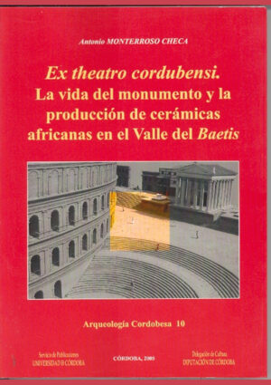 Ex theatro cordubensis. La vida del monumento y la producción de cerámicas africanas en el valle del Baetis