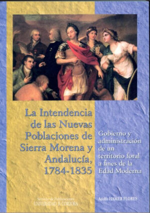 La intendencia de las Nuevas Poblaciones de Sierra Morena y Andalucía, 1784-1835.