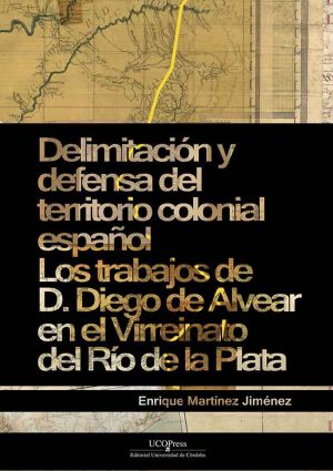 Delimitación y defensa del territorio colonial españolLos trabajos de D. Diego de Alvear en el Virreinato del Río de la Plata